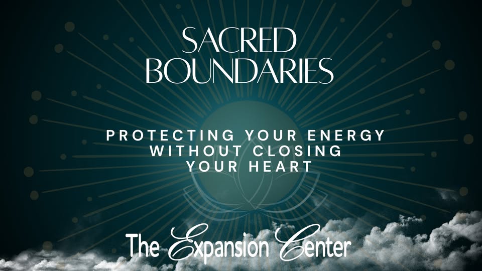 Sacred Boundaries: Protecting your Energy without Closing your Heart